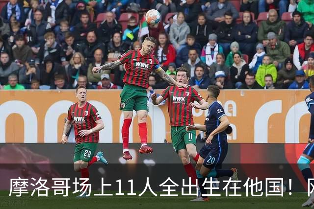 摩洛哥场上11人全出生在他国！网友喊国足抄作业 媒体人：根本没戏