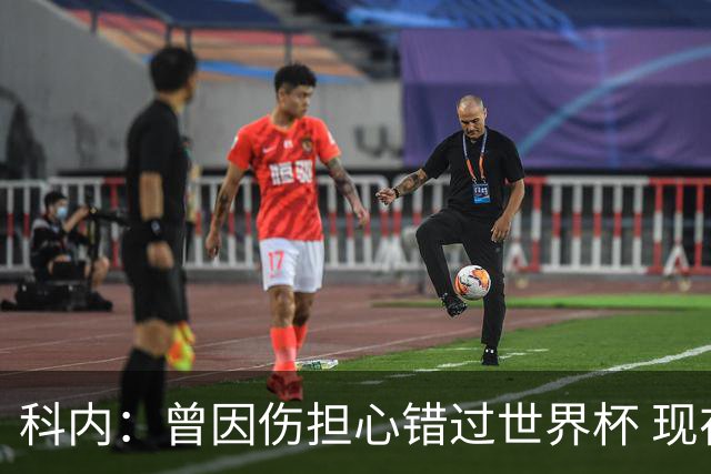 科内：曾因伤担心错过世界杯 现在只想专注世界杯不去想转会